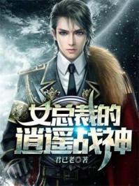 女总裁的逍遥战神TXT君已老 女总裁的逍遥战神TXT君已老