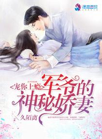 军爷的神秘娇妻免费阅读 军爷的神秘娇妻免费阅读