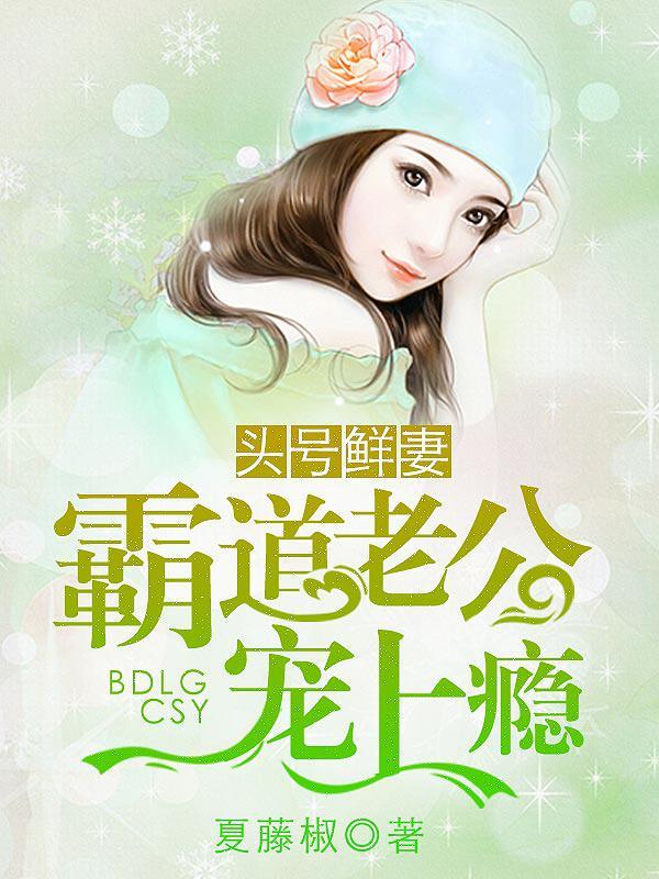 头号鲜妻霸道老公宠上瘾百度 头号鲜妻霸道老公宠上瘾百度