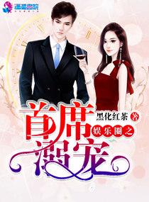 娱乐圈之首席溺宠免费阅读 娱乐圈之首席溺宠免费阅读