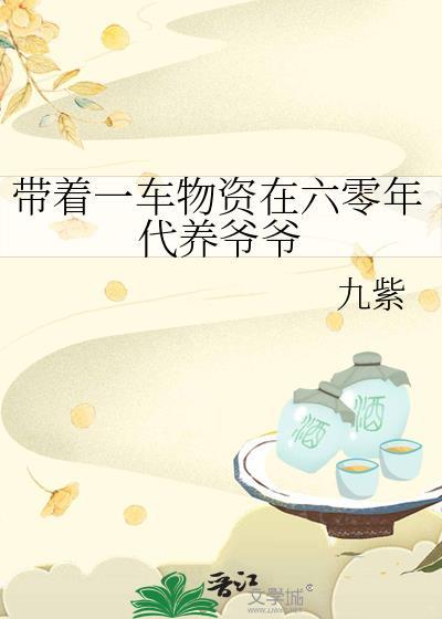 带着一车物资在六零年代养爷爷许明月晋江 带着一车物资在六零年代养爷爷许明月晋江