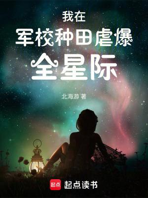 我在军校种田虐爆全星际txt百度 我在军校种田虐爆全星际txt百度