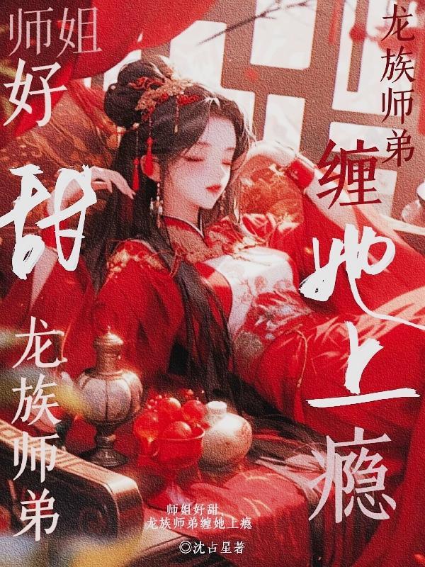 师姐好甜,龙族师弟缠她上瘾 师姐好甜,龙族师弟缠她上瘾