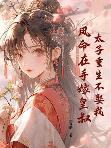 太子重生不娶我,凤命在手嫁皇叔! 太子重生不娶我,凤命在手嫁皇叔!