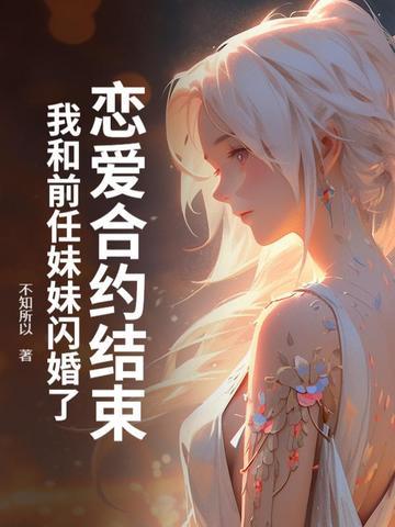 恋爱合约结束,我和前任妹妹闪婚了 恋爱合约结束,我和前任妹妹闪婚了