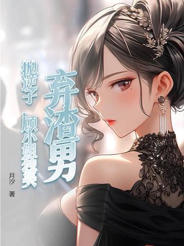 弃渣男,抛逆子,顾小姐独美 弃渣男,抛逆子,顾小姐独美