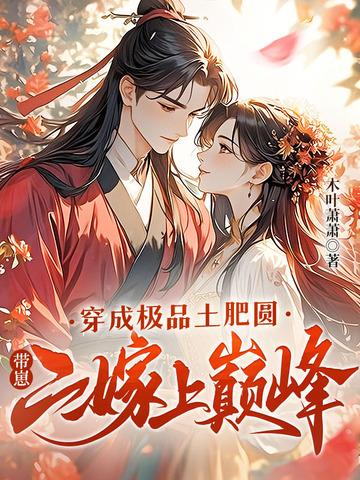 穿成极品土肥圆,带崽二嫁上巅峰 穿成极品土肥圆,带崽二嫁上巅峰