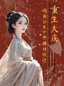 重生大庆:咸鱼公主只想赚钱旅游 重生大庆:咸鱼公主只想赚钱旅游