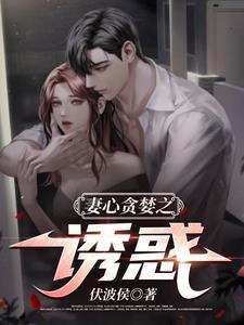 妻心贪婪之诱惑 妻心贪婪之诱惑