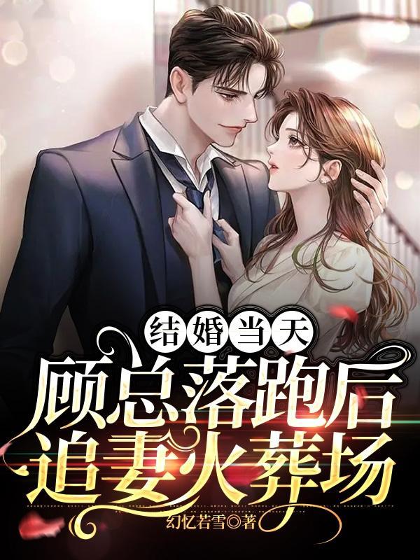 结婚当天,顾总落跑后追妻火葬场 结婚当天,顾总落跑后追妻火葬场