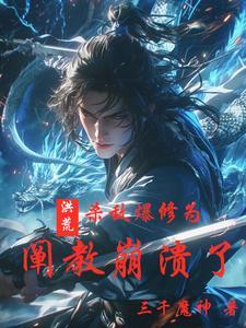 洪荒:杀敌爆修为,阐教崩溃了 洪荒:杀敌爆修为,阐教崩溃了