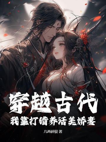 穿越古代:我靠打猎养活美娇妻! 穿越古代:我靠打猎养活美娇妻!