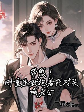 带感!刚重生就抱着死对头喊老公 带感!刚重生就抱着死对头喊老公