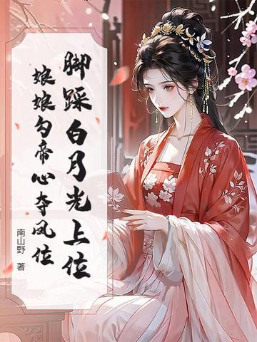 脚踩白月光上位,娘娘勾帝心夺凤位 脚踩白月光上位,娘娘勾帝心夺凤位