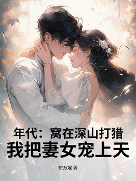 年代:窝在深山打猎,我把妻女宠上天! 年代:窝在深山打猎,我把妻女宠上天!