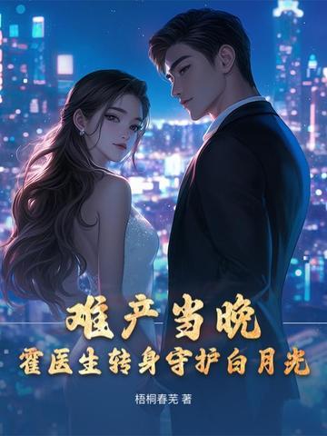 难产当晚,霍医生转身守护白月光 难产当晚,霍医生转身守护白月光