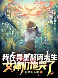我在异星悠闲求生,女神们馋哭了 我在异星悠闲求生,女神们馋哭了