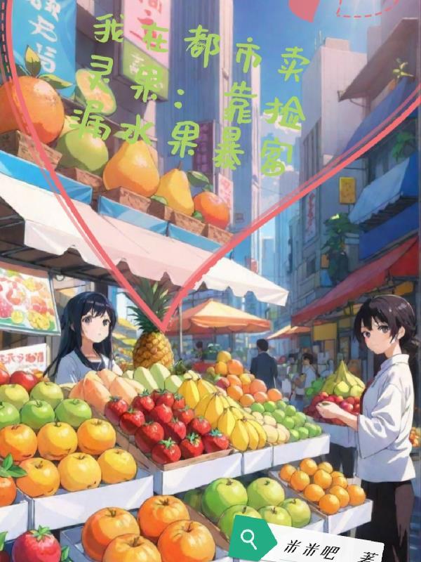 我在都市卖灵果:靠捡漏水果暴富 我在都市卖灵果:靠捡漏水果暴富