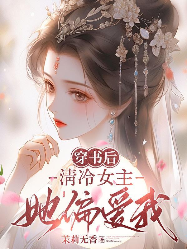 穿书后,清冷女主她偏爱我 穿书后,清冷女主她偏爱我