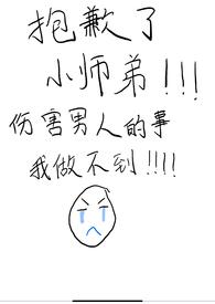 抱歉了小师弟,伤害男人的事我做不到! 抱歉了小师弟,伤害男人的事我做不到!