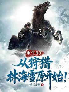 重生80,从狩猎林海雪原开始! 重生80,从狩猎林海雪原开始!
