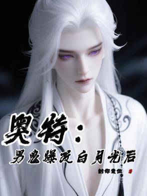奥特:男鬼爆改白月光后 奥特:男鬼爆改白月光后