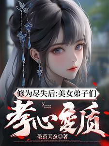 修为尽失后:美女弟子们孝心变质 修为尽失后:美女弟子们孝心变质