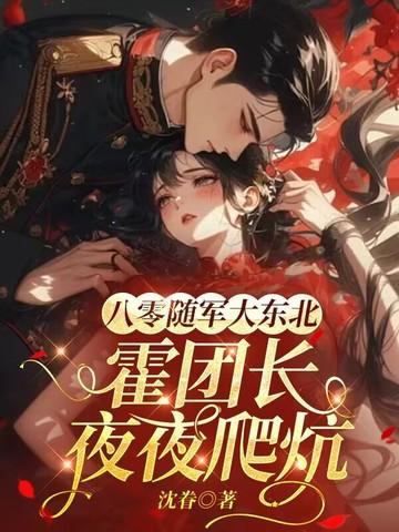 八零随军大东北,霍团长夜夜爬炕 八零随军大东北,霍团长夜夜爬炕