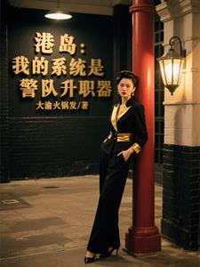 港岛:我的系统是警队升职器 港岛:我的系统是警队升职器