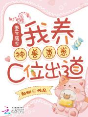 重生废柴:我养神兽崽崽C位出道 重生废柴:我养神兽崽崽C位出道