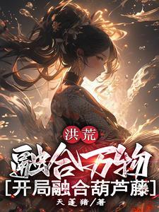 洪荒:融合万物,开局融合葫芦藤 洪荒:融合万物,开局融合葫芦藤