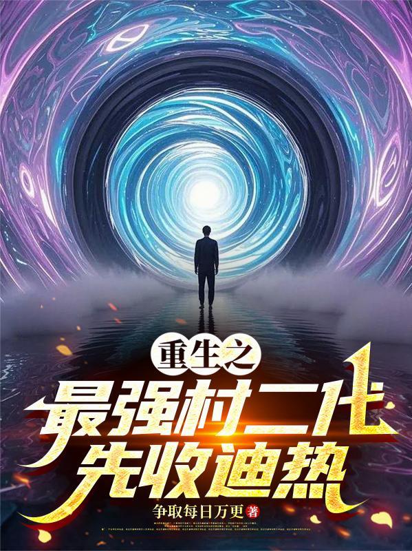 重生之最强村二代,先收迪热 重生之最强村二代,先收迪热