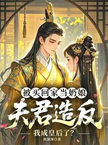 被买回家当奶娘,夫君造反我成皇后了? 被买回家当奶娘,夫君造反我成皇后了?