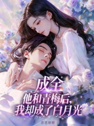 成全他和青梅后,我却成了白月光 成全他和青梅后,我却成了白月光