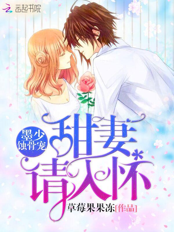 墨少蚀骨宠:甜妻,请入怀 墨少蚀骨宠:甜妻,请入怀