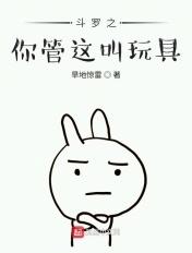 斗罗之你管这叫玩具 斗罗之你管这叫玩具
