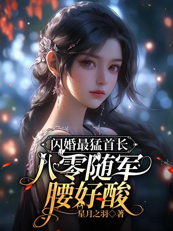 闪婚最猛首长,八零随军腰好酸 闪婚最猛首长,八零随军腰好酸