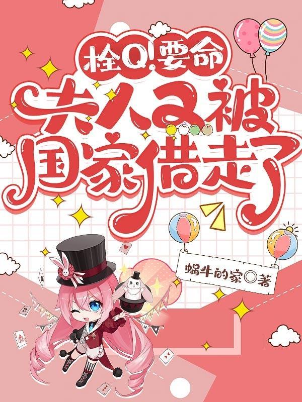 栓Q!要命,夫人又被国家借走了 栓Q!要命,夫人又被国家借走了