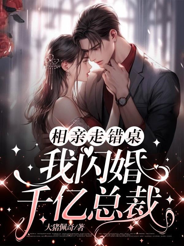 相亲走错桌,我闪婚千亿总裁 相亲走错桌,我闪婚千亿总裁