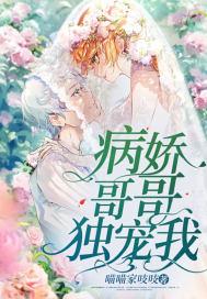 病娇哥哥独宠我 病娇哥哥独宠我