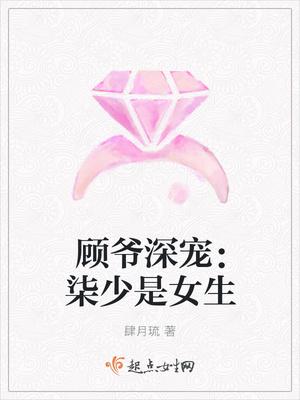 顾爷深宠:柒少是女生 顾爷深宠:柒少是女生