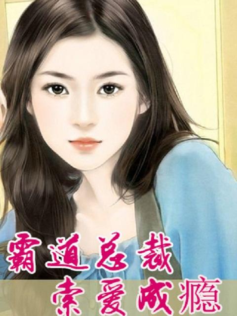 霸道总裁,索爱成瘾 霸道总裁,索爱成瘾